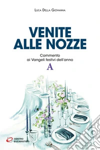 Venite alle nozze. Commento ai Vangeli festivi dell'anno A libro