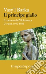 Il principe giallo. Il romanzo dell'Holodomor. Ucraina, 1931-1933