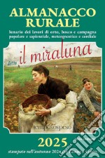 Almanacco rurale detto il miraluna 2025. Lunario dei lavori di orto, bosco e campagna popolare e sapienziale, meteognostico e cordiale libro