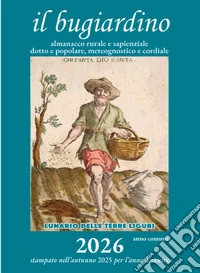 Il bugiardino 2026. Lunario delle terre liguri. Almanacco rurale e sapienziale, dotto e popolare, meteognostico e cordiale. Ediz. illustrata libro