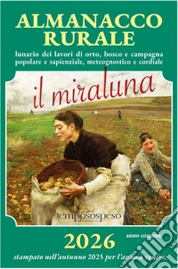 Almanacco rurale detto il miraluna 2026. Lunario dei lavori di orto, bosco e campagna popolare e sapienziale, meteognostico e cordiale. Nuova ediz. libro