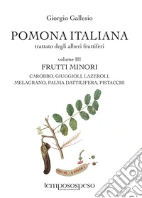 Pomona italiana ossia Trattato degli alberi fruttiferi. Vol. 3: Frutti minori. Carobbo, giuggioli, lazeroli, melograno, palma dattilifera, pistacchi libro