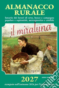 Almanacco rurale detto il miraluna 2027. Lunario dei lavori di orto, bosco e campagna popolare e sapienziale, meteognostico e cordiale libro
