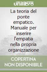 La teoria del ponte empatico. Manuale per inserire l'empatia nella propria organizzazione libro