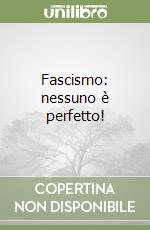 Fascismo: nessuno è perfetto! libro