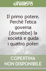 Il primo potere. Perchè l'etica governa (dovrebbe) la società e guida i quattro poteri libro