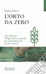 L'orto da zero. Introduzione all'agricoltura naturale per principianti di buona volontà. Ediz. ampliata libro