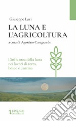 La luna e l'agricoltura. L'influenza della luna nei lavori di terra, bosco e cantina