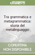 Tra grammatica e metagrammatica: storia del metalinguaggio libro