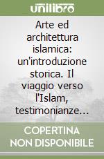 Arte ed architettura islamica: un'introduzione storica. Il viaggio verso l'Islam, testimonianze biografiche libro