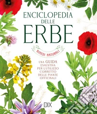 Enciclopedia delle erbe. Una guida esaustiva per l'utilizzo corretto delle piante officinali libro