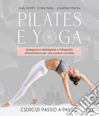 Pilates e yoga. Un allenamento fisico e spirituale per la mente e per il corpo. Ediz. a colori libro