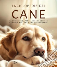 Enciclopedia del cane. La guida fondamentale per conoscere e capire il nostro amico a quattro zampe. Ediz. a colori libro