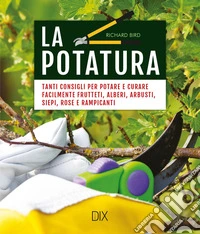 La potatura. Tanti consigli per potare e curare facilmente frutteti, alberi, arbusti, siepi, rose e rampicanti libro