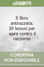 Il libro antirazzista. 20 lezioni per agire contro il razzismo libro