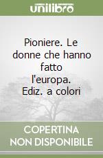 Pioniere. Le donne che hanno fatto l'europa. Ediz. a colori libro