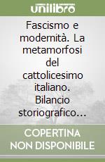 Fascismo e modernità. La metamorfosi del cattolicesimo italiano. Bilancio storiografico e nuove prospettive di studio libro