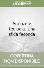 Scienze e teologia. Una sfida feconda libro