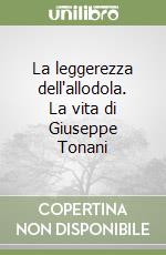 La leggerezza dell'allodola. La vita di Giuseppe Tonani libro