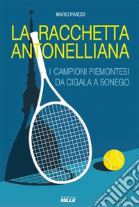 Racchetta antonelliana. I campioni piemontesi da Cigala a Sonego libro