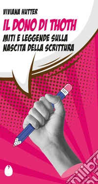 Il dono di Thoth. Miti e leggende sulla nascita della scrittura libro