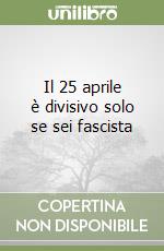 Il 25 aprile è divisivo solo se sei fascista libro