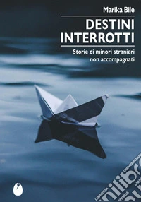 Destini interrotti. Storie di minori stranieri non accompagnati libro