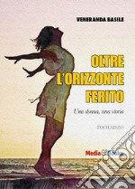 Oltre l'orizzonte ferito. Una donna, una storia