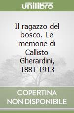 Il ragazzo del bosco. Le memorie di Callisto Gherardini, 1881-1913