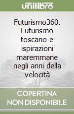 Futurismo360. Futurismo toscano e ispirazioni maremmane negli anni della velocità libro