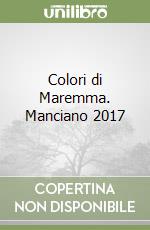 Colori di Maremma. Manciano 2017 libro