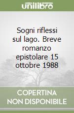 Sogni riflessi sul lago. Breve romanzo epistolare 15 ottobre 1988