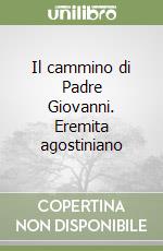 Il cammino di Padre Giovanni. Eremita agostiniano libro