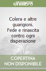 Colera e altre guarigioni. Fede e rinascita contro ogni disperazione libro