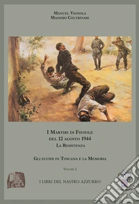 I martiri di Fiesole del 12 agosto 1944. La Resistenza. Vol. 1: Gli eccidi in Toscana e la memoria