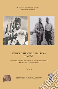 Africa orientale italiana. Vol. 2: L' organizzazione militare e la difesa dell'Impero 1936-1941. Memoria e testimonianze