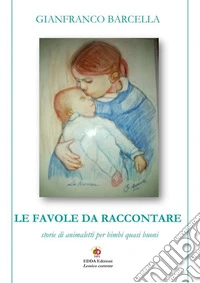 Le favole da raccontare. Storie di animaletti per bimbi quasi buoni. Nuova ediz. libro