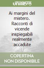 Ai margini del mistero. Racconti di vicende inspiegabili realmente accadute libro