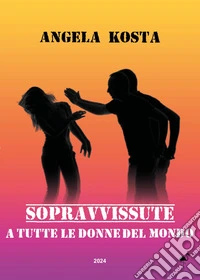 Sopravvissute. A tutte le donne del mondo libro
