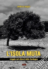 L'isola muta. Viaggio nei silenzi della Sardegna libro