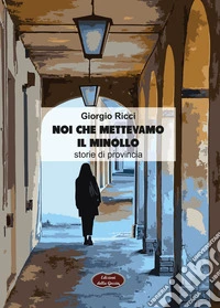 Noi che mettevamo il minollo. Storie di provincia libro