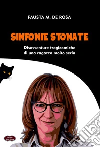 Sinfonie stonate. Disavventure tragicomiche di una ragazza molto seria libro