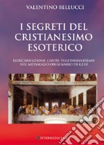 I segreti del Cristianesimo esoterico. Reincarnazione, gnosi, vegetarianesimo nel messaggio originario di Gesù libro