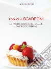 I dolci di Scarponi. Le ricette segrete del grande pasticcere italiano libro di Scarponi Attilio