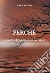 Perché...quello che non potrai mai sapere libro di Andreucci Elio