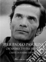 Pier Paolo Pasolini un'anima divisa in due. L'arte di essere diverso