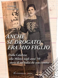 Anche se drogato, era mio figlio. Dalla Calabria alla Milano negli anni '50 storie di un'Italia che non cambia libro