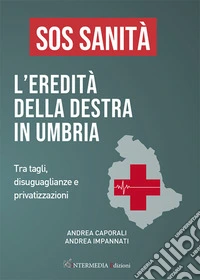 Sos sanità. L'eredità della destra in Umbria. Tra tagli, disuguaglianze e privatizzazioni libro