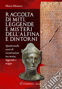 Raccolta di miti, leggende e misteri dell'Alfina e dintorni. Quattromila anni di ricostruzioni tra storia, leggenda e magia libro