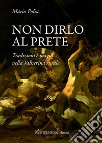 Non dirlo al prete. Tradizioni e magia nella Valnerina rurale libro